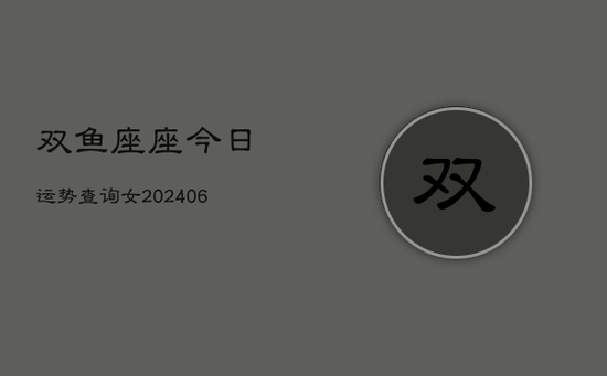 双鱼座座今日运势查询女(20240605)