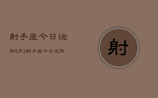 射手座今日运势5月2，射手座今日运势查询