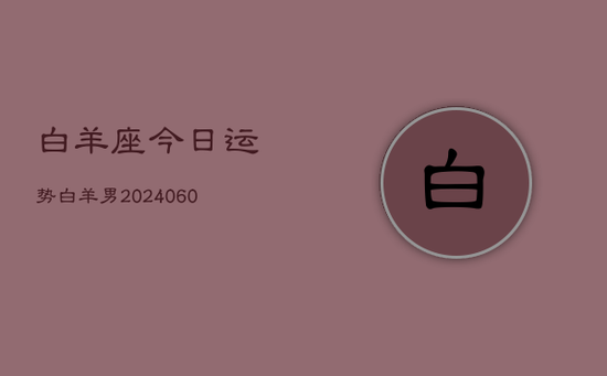 白羊座今日运势白羊男(20240605)