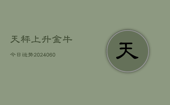 天秤上升金牛今日运势(20240605) 天秤上升金牛今日运势(20240605)
