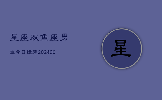 星座双鱼座男生今日运势(20240605)