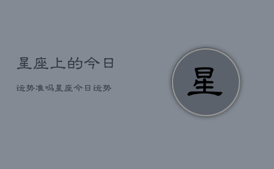 星座上的今日运势准吗，星座今日运势