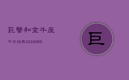 巨蟹和金牛座今日运势(20240605)