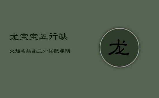 龙宝宝五行缺火起名指南:三才搭配与阴阳平衡 龙宝宝五行缺火起名指南:三才搭配与阴阳平衡