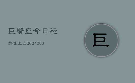 巨蟹座今日运势晚上女(20240605)