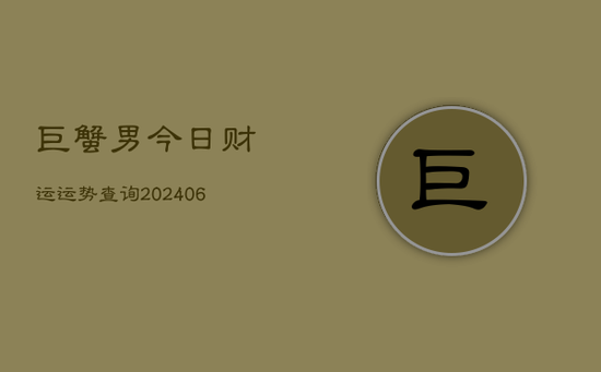 巨蟹男今日财运运势查询(20240605) 巨蟹男今日财运运势查询(20240605)