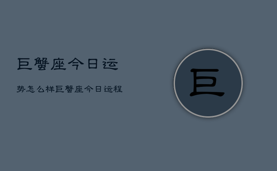 巨蟹座今日运势怎么样，巨蟹座今日运势查询