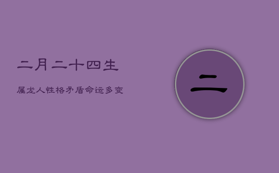 二月二十四生属龙人：性格矛盾，命运多变的深层探索