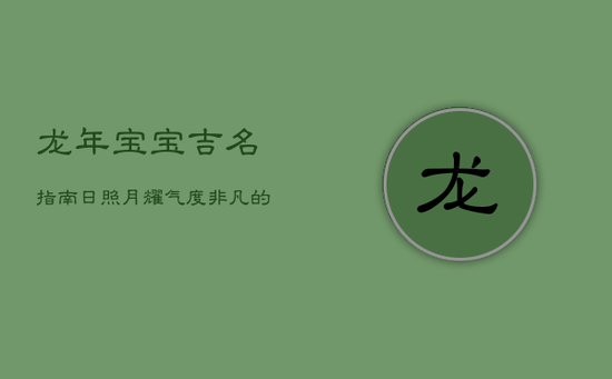 龙年宝宝吉名指南：日照月耀，气度非凡的命名艺术