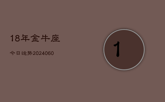 18年金牛座今日运势(20240605)