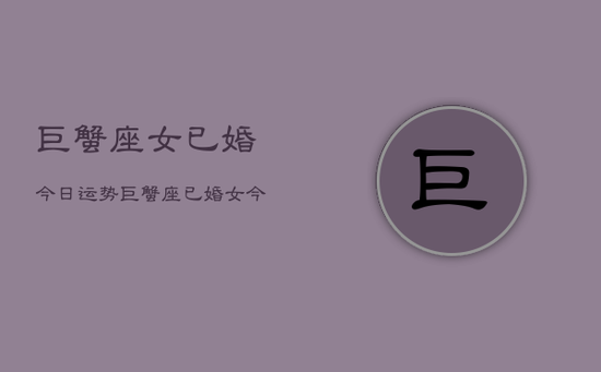 巨蟹座女已婚今日运势，巨蟹座已婚女今日运势