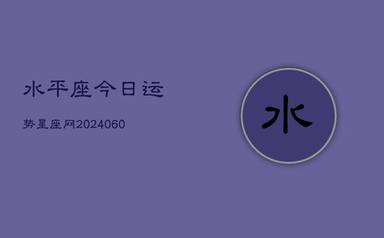 水平座今日运势星座网(20240605)