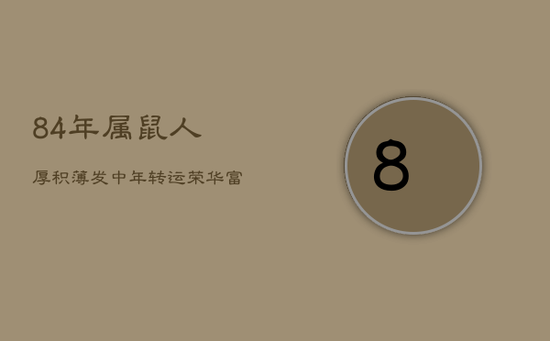 84年属鼠人：厚积薄发，中年转运，荣华富贵指日可待