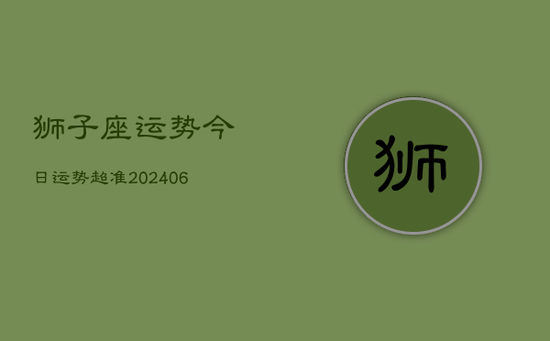 狮子座运势今日运势超准(20240605)