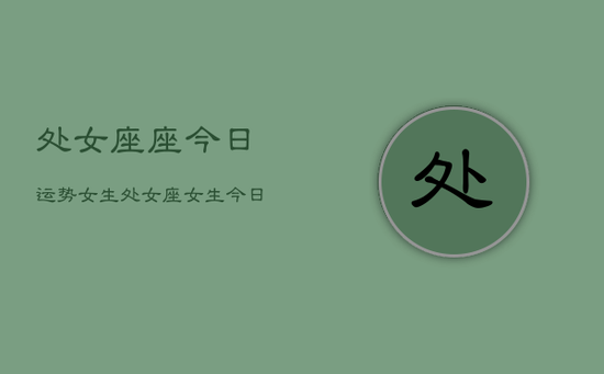 处女座座今日运势女生，处女座女生今日运势详解