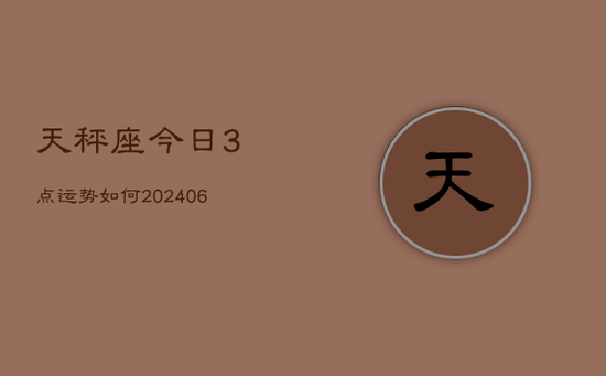 天秤座今日3点运势如何(20240605)
