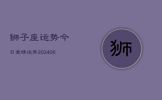 狮子座运势今日爱情运势(20240605)