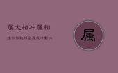属龙相冲属相揭示：与狗不合，辰戌冲影响深远