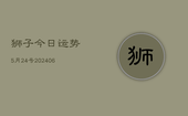 狮子今日运势5月24号(6月22日)