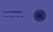 双龙相遇，情投意合：两个属龙人恋爱匹配解析