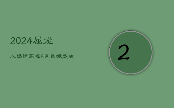 2024属龙人婚运高峰：8月良缘盛放，爱河畅游，婚礼圆满  第1张
