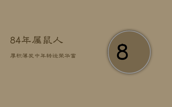 84年属鼠人：厚积薄发，中年转运，荣华富贵指日可待  第1张