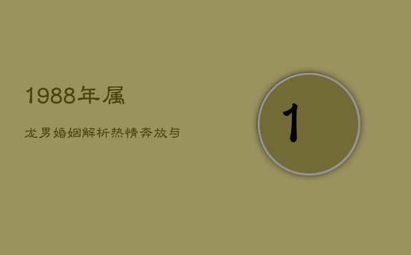 1988年属龙男婚姻解析：热情奔放与挑战并存  第1张