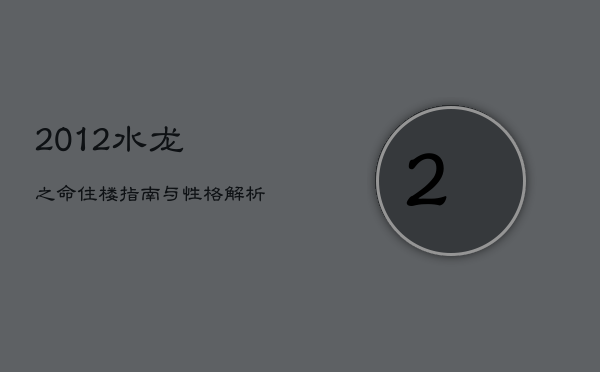 2012水龙之命：住楼指南与性格解析  第1张