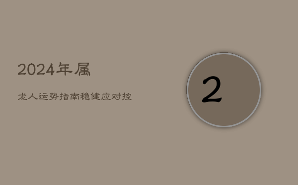 2024年属龙人运势指南：稳健应对，控财避险  第1张