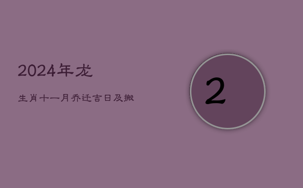 2024年龙生肖十一月乔迁吉日及搬家风水讲究  第1张