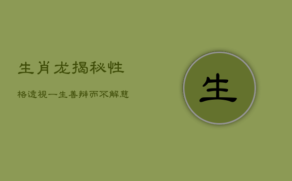 生肖龙揭秘：性格透视一生，善辩而不解，慈悲隐忍前行  第1张