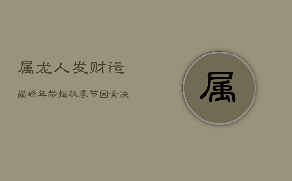 属龙人发财运巅峰年龄揭秘：季节因素决定财富机缘