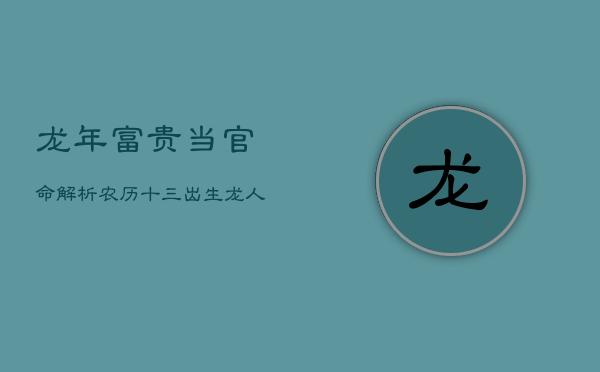 龙年富贵当官命解析：农历十三出生龙人运势解密  第1张