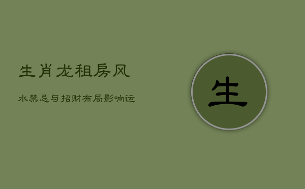 生肖龙租房风水禁忌与招财布局，影响运势的关键因素  第1张