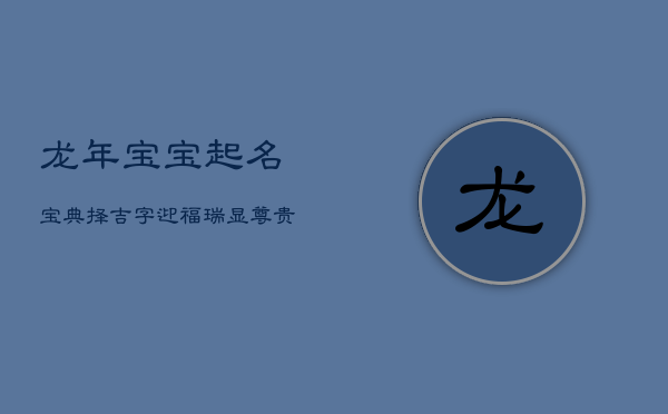 龙年宝宝起名宝典：择吉字，迎福瑞，显尊贵  第1张