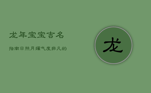 龙年宝宝吉名指南：日照月耀，气度非凡的命名艺术  第1张