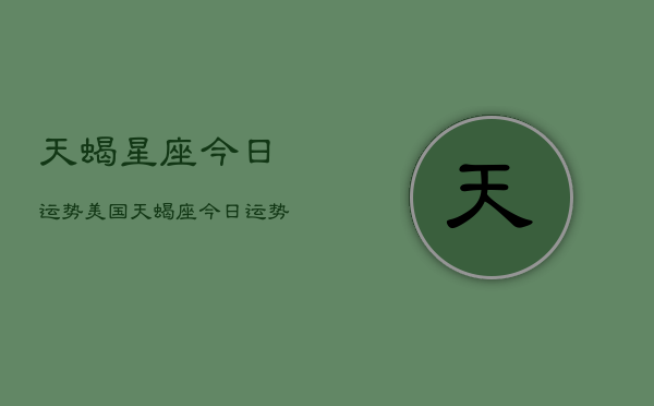 天蝎星座今日运势美国，天蝎座今日运势美国占星  第1张