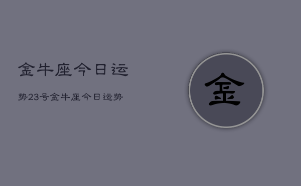金牛座今日运势23号，金牛座今日运势23号查询  第1张