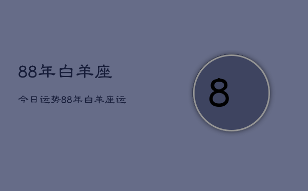 88年白羊座今日运势，88年白羊座运势  第1张