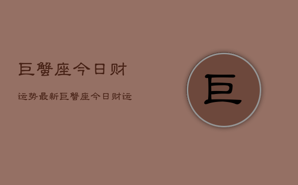 巨蟹座今日财运势最新，巨蟹座今日财运如何  第1张