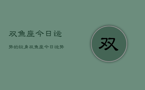 双鱼座今日运势的纹身，双鱼座今日运势纹身寓意  第1张