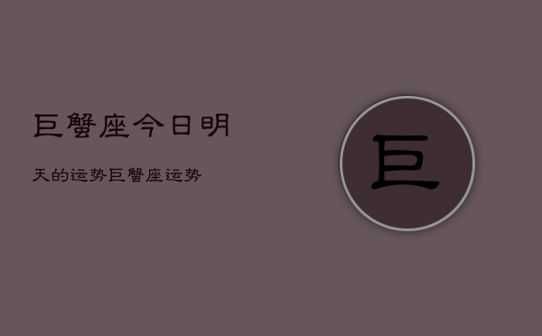 巨蟹座今日明天的运势，巨蟹座运势  第1张