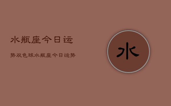 水瓶座今日运势双色球，水瓶座今日运势双色球号码  第1张