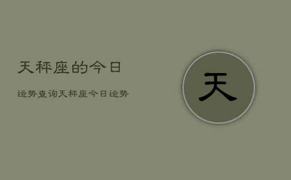 天秤座的今日运势查询，天秤座的今日运势查询