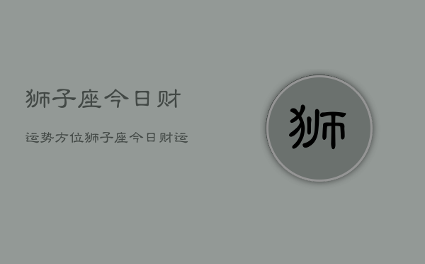 狮子座今日财运势方位，狮子座今日财运方位查询  第1张