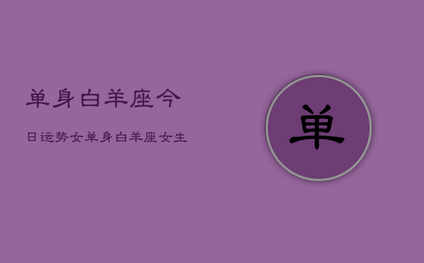 单身白羊座今日运势女，单身白羊座女生运势  第1张