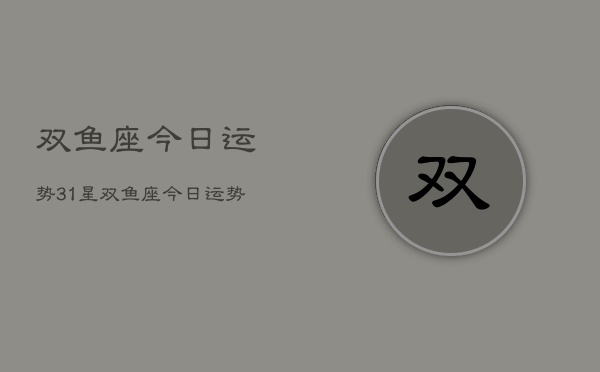 双鱼座今日运势31星，双鱼座今日运势星座  第1张