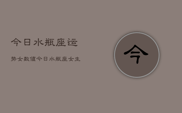 今日水瓶座运势女数值，今日水瓶座女生运势指数  第1张