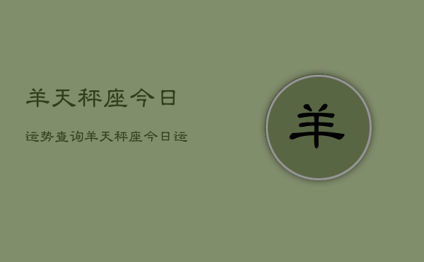 羊天秤座今日运势查询，羊天秤座今日运势怎么样  第1张