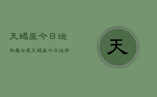 天蝎座今日运势魔女屋，天蝎座今日运势查询结果  第1张